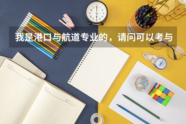 我是港口与航道专业的，请问可以考与港口有关的公务员吗？或提供一些职业规划的建议