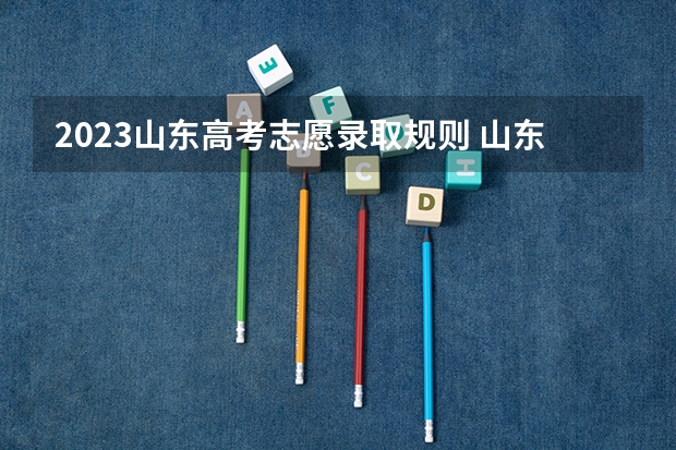 2023山东高考志愿录取规则 山东高考提前批录取分数线