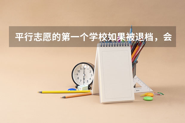 平行志愿的第一个学校如果被退档，会不会影响第二个学校的录取呢？