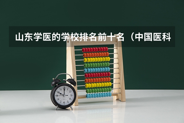 山东学医的学校排名前十名（中国医科大学排名）
