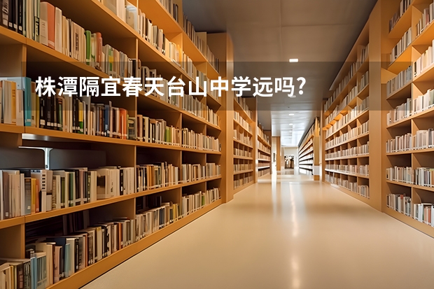 株潭隔宜春天台山中学远吗?