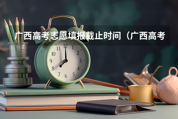 广西高考志愿填报截止时间（广西高考报考时间）