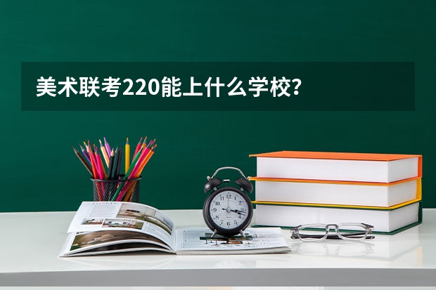 美术联考220能上什么学校？