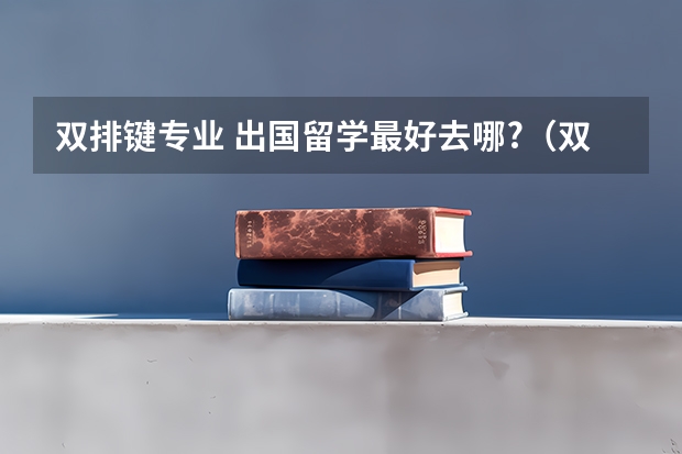 双排键专业 出国留学最好去哪?(双排键课程)