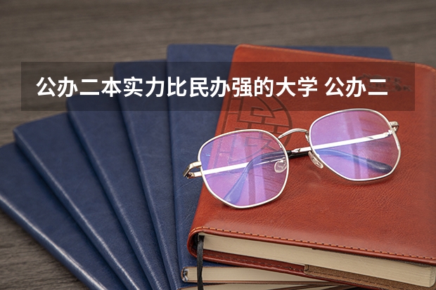 公办二本实力比民办强的大学 公办二本与民办二本大学差别