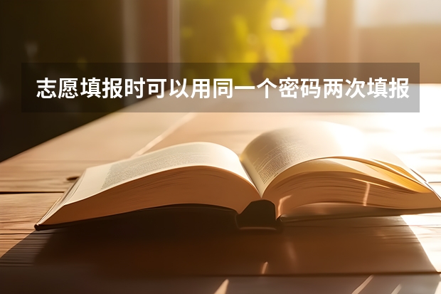 志愿填报时可以用同一个密码两次填报吗?
