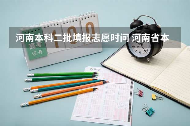 河南本科二批填报志愿时间 河南省本科二批网上填报志愿时间
