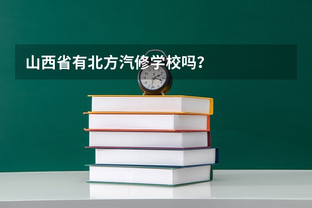 山西省有北方汽修学校吗?
