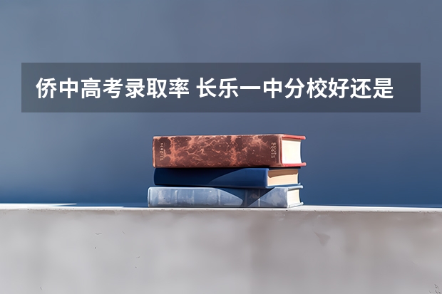 侨中高考录取率 长乐一中分校好还是侨中好