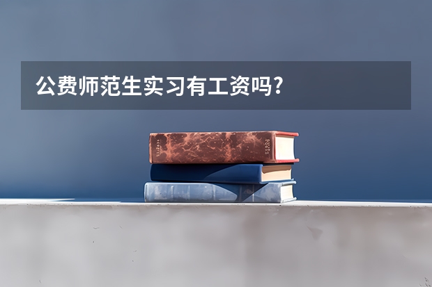 公费师范生实习有工资吗?