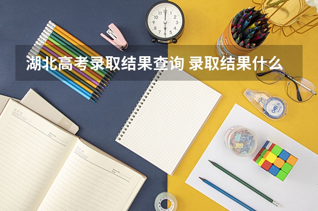 湖北高考录取结果查询 录取结果什么时候出来