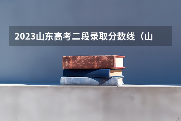 2023山东高考二段录取分数线(山东2024高考二段最低录取控制分数线 二段线出炉)