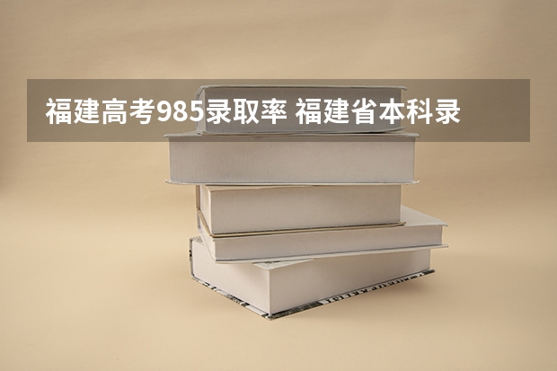 福建高考985录取率 福建省本科录取率