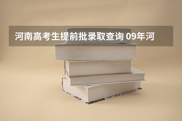 河南高考生提前批录取查询 09年河南高考录取查询