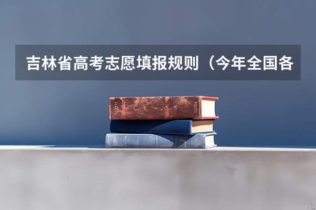 吉林省高考志愿填报规则（今年全国各省的高考志愿填报时间是几号？）