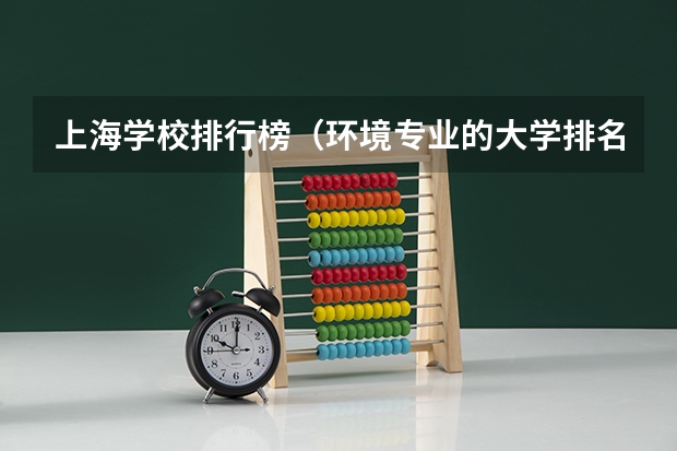 上海学校排行榜(环境专业的大学排名)