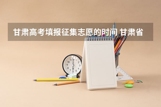 甘肃高考填报征集志愿的时间 甘肃省志愿填报时间
