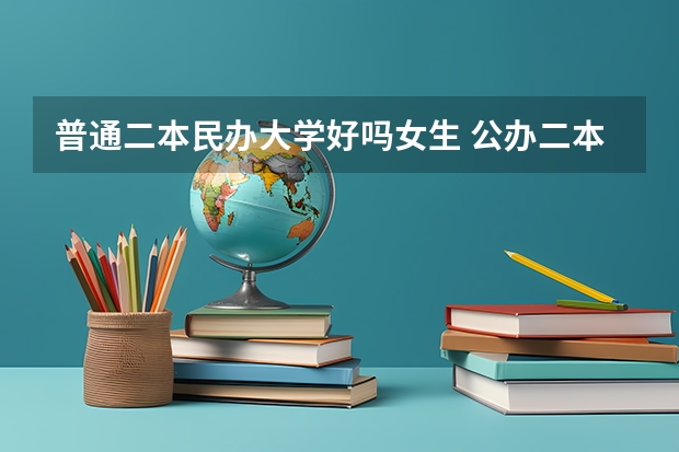 普通二本民办大学好吗女生 公办二本与民办二本大学差别