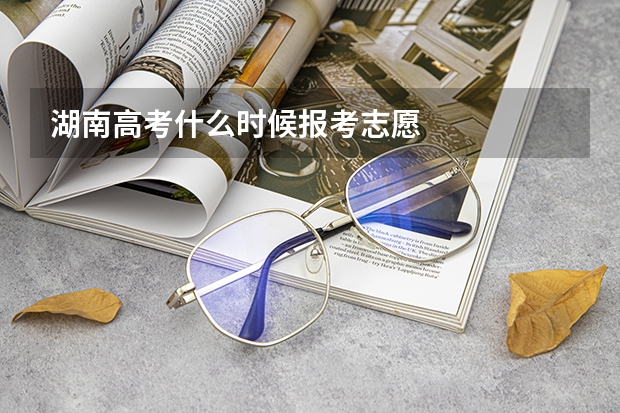 湖南高考什么时候报考志愿