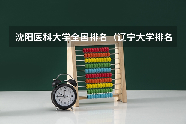 沈阳医科大学全国排名（辽宁大学排名）