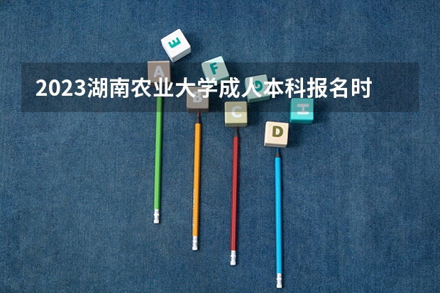 2023湖南农业大学成人本科报名时间？（今年湖南高考难度解读）