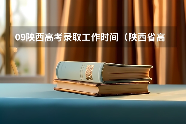 09陕西高考录取工作时间(陕西省高考录取学几号可以查。二本)