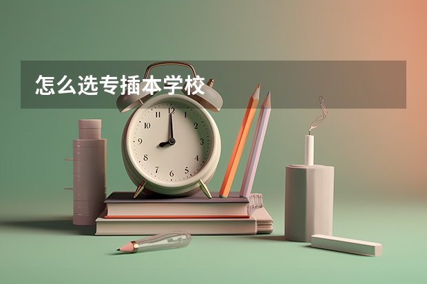 怎么选专插本学校