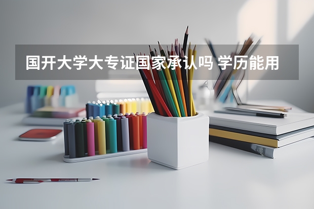 国开大学大专证国家承认吗 学历能用吗?