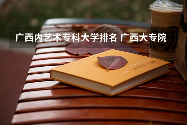 广西内艺术专科大学排名 广西大专院校排名榜