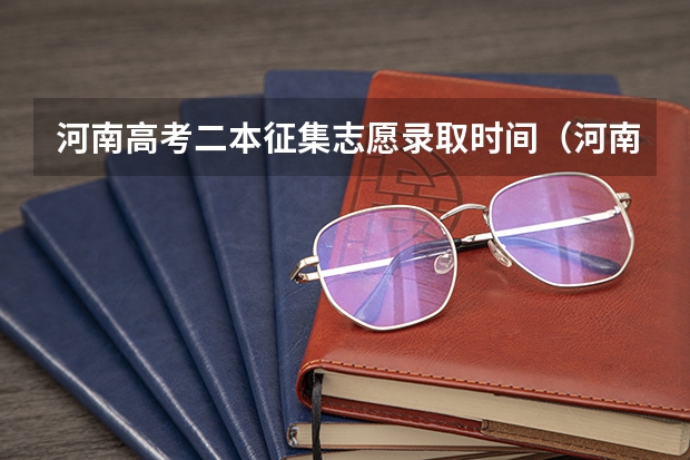 河南高考二本征集志愿录取时间（河南省征集志愿录取时间）