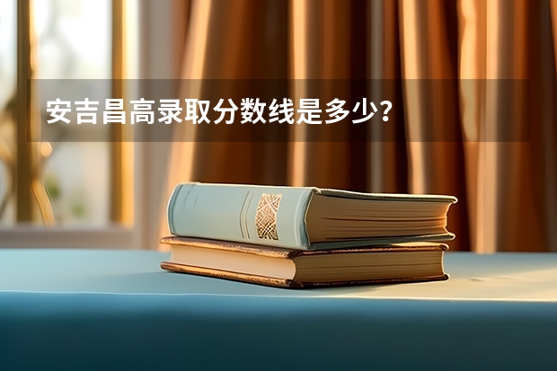 安吉昌高录取分数线是多少？