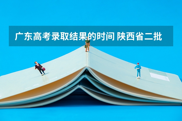 广东高考录取结果的时间 陕西省二批次志愿填报时间