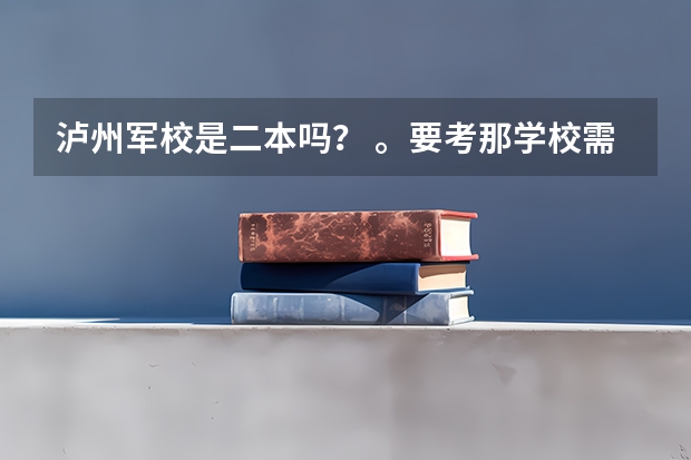 泸州军校是二本吗? 。要考那学校需要什么条件啊。。比如身高那些的。还有警犬系怎么样啊?