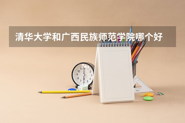 清华大学和广西民族师范学院哪个好 录取分数线对比一览