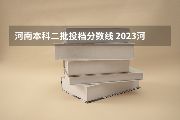 河南本科二批投档分数线 2023河南二本高校投档分数线