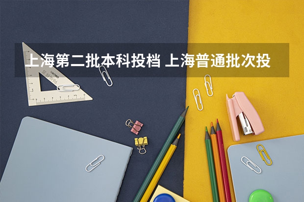 上海第二批本科投档 上海普通批次投档线