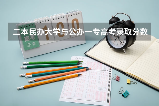 二本民办大学与公办一专高考录取分数线（武汉二本民办大学排名及分数线）