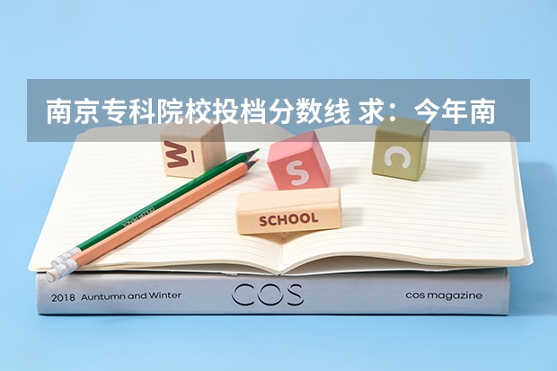 南京专科院校投档分数线 求：今年南京所有大学的文科的各个专业的录取分数线