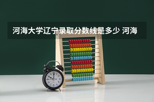 河海大学辽宁录取分数线是多少 河海大学辽宁招生人数是多少