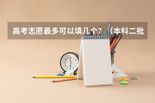 高考志愿最多可以填几个？（本科二批啥意思）