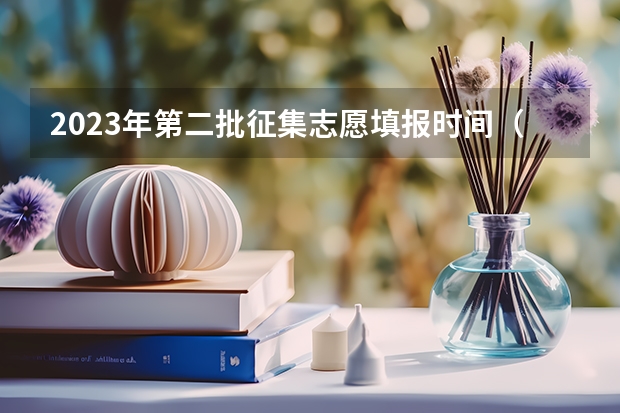 2023年第二批征集志愿填报时间（安徽省2023征集志愿填报时间）