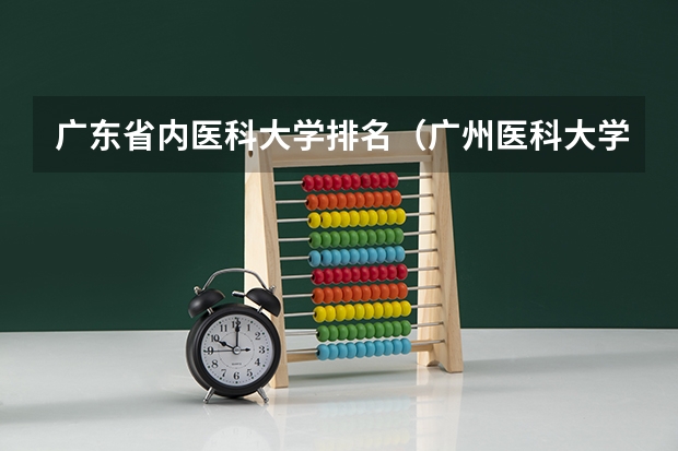 广东省内医科大学排名（广州医科大学全国排名）