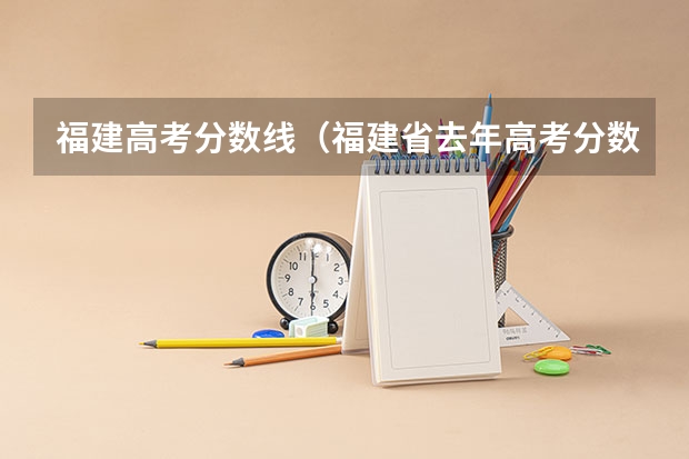 福建高考分数线（福建省去年高考分数线）