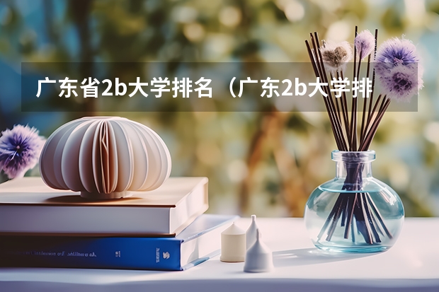 广东省2b大学排名(广东2b大学排行榜)(广东二本大学排行榜及分数线)