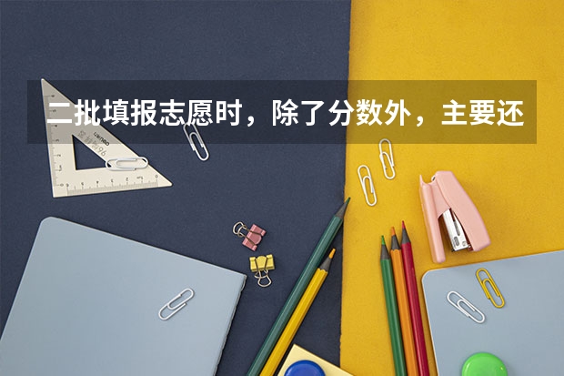 二批填报志愿时，除了分数外，主要还看什么？超本科线的分值还是投档名次？