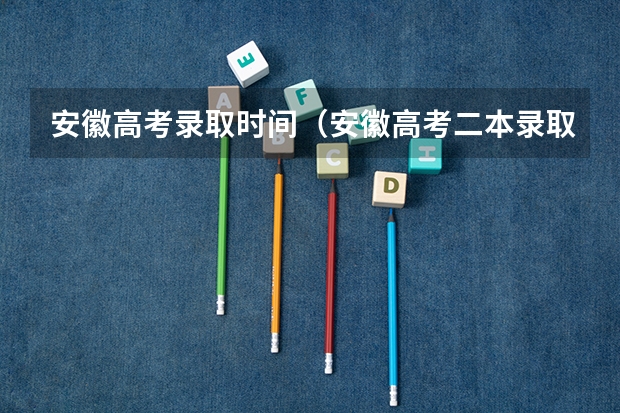 安徽高考录取时间（安徽高考二本录取时间）