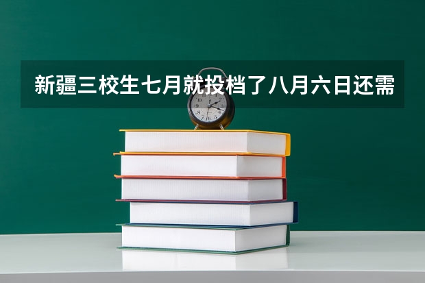 新疆三校生七月就投档了八月六日还需要投档嘛（新疆2023年投档线）