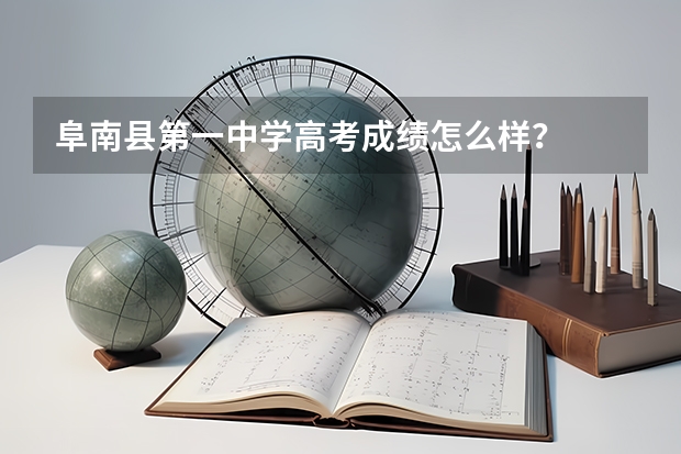 阜南县第一中学高考成绩怎么样？