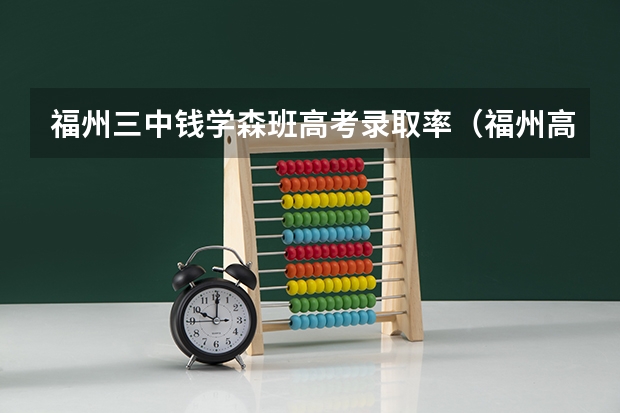 福州三中钱学森班高考录取率（福州高中录取率）