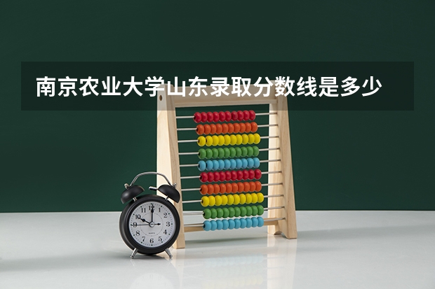 南京农业大学山东录取分数线是多少 南京农业大学山东招生人数是多少